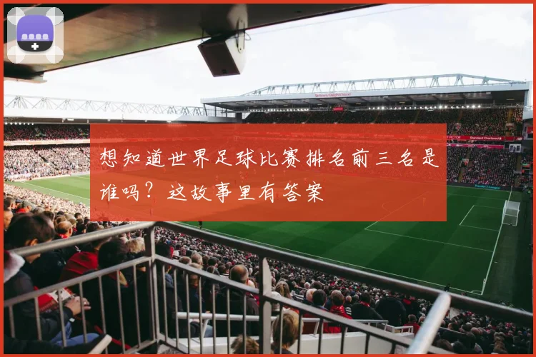 想知道世界足球比赛排名前三名是谁吗？这故事里有答案