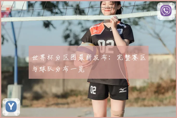 世界杯分区图最新发布：完整赛区与球队分布一览