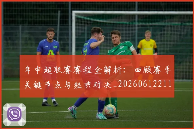年中超联赛赛程全解析：回顾赛季关键节点与经典对决_20260612211158
