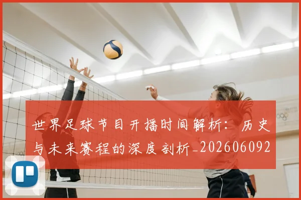 世界足球节目开播时间解析：历史与未来赛程的深度剖析_20260609201603
