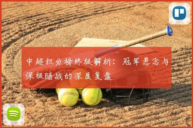 中超积分榜终极解析：冠军悬念与保级暗战的深度复盘