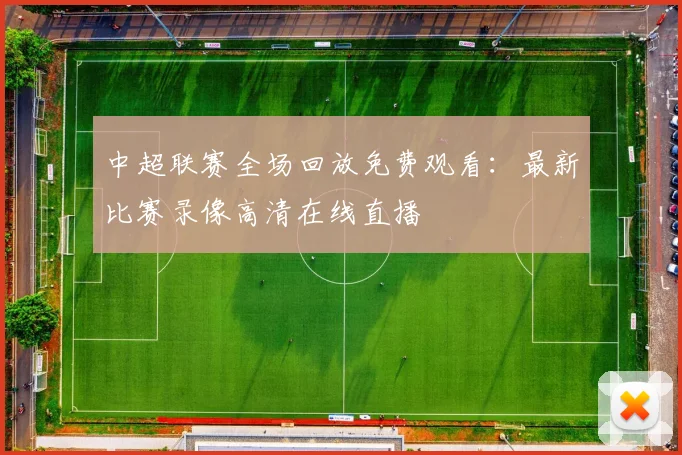 中超联赛全场回放免费观看:最新比赛录像高清在线直播