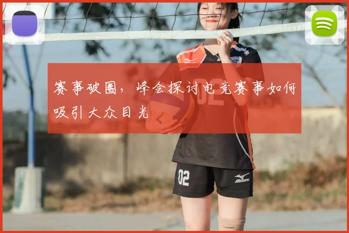 赛事破圈，峰会探讨电竞赛事如何吸引大众目光