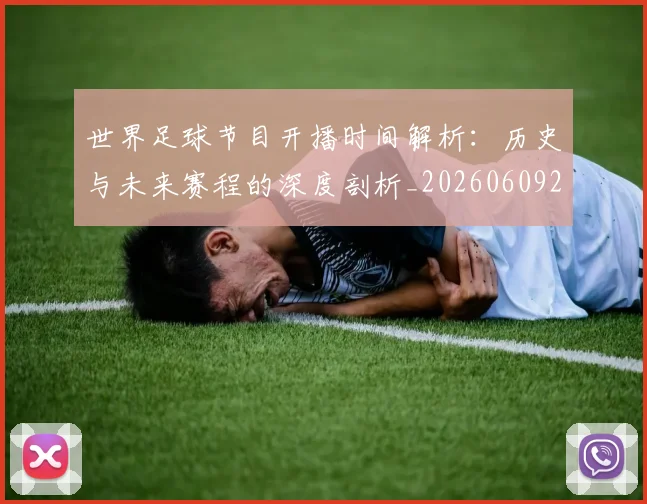 世界足球节目开播时间解析:历史与未来赛程的深度剖析_20260609201603
