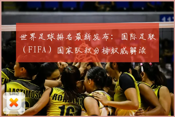 世界足球排名最新发布：国际足联（FIFA）国家队积分榜权威解读