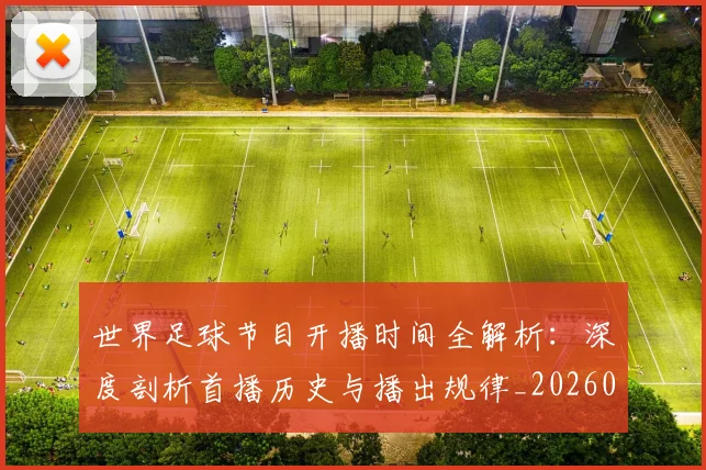 世界足球节目开播时间全解析：深度剖析首播历史与播出规律_20260609201602