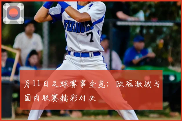 月11日足球赛事全览：欧冠激战与国内联赛精彩对决