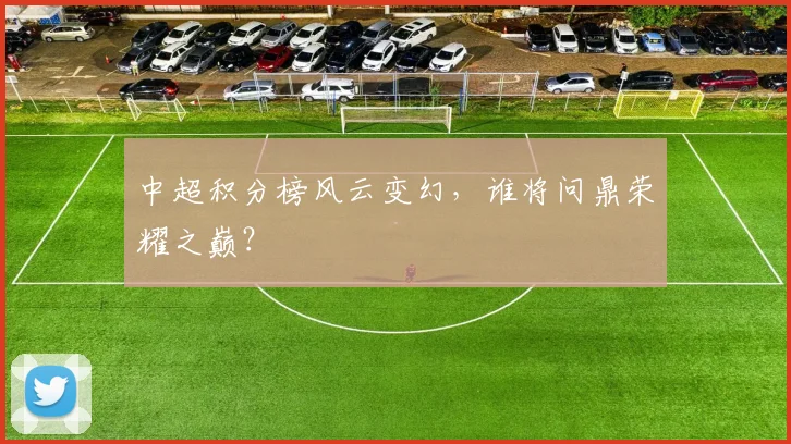 中超积分榜风云变幻，谁将问鼎荣耀之巅？