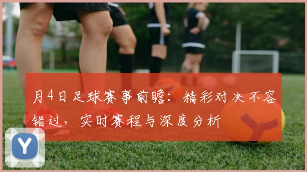 月4日足球赛事前瞻：精彩对决不容错过，实时赛程与深度分析
