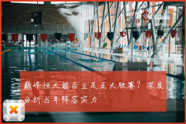 巅峰恒大能否立足五大联赛？深度分析当年阵容实力