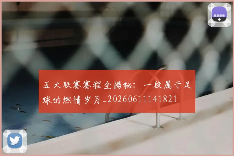 五大联赛赛程全揭秘:一段属于足球的燃情岁月_20260611141821