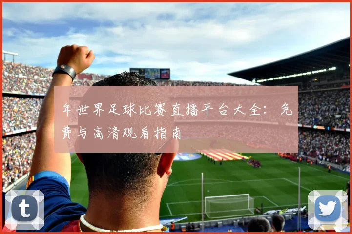 年世界足球比赛直播平台大全:免费与高清观看指南