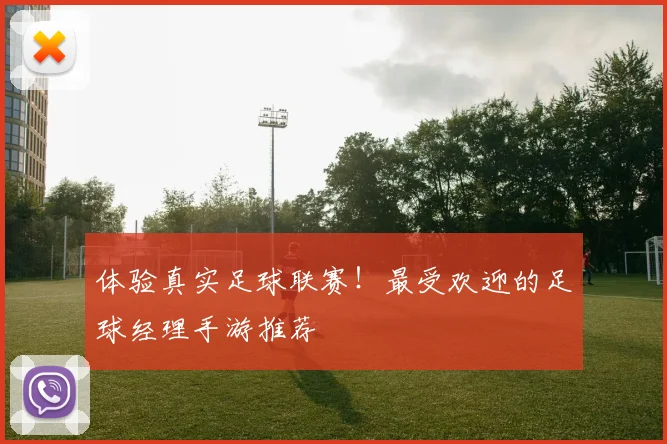 体验真实足球联赛！最受欢迎的足球经理手游推荐